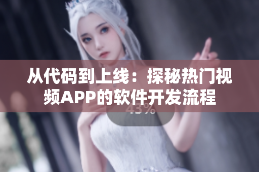 從代碼到上線：探秘熱門視頻APP的軟件開發(fā)流程