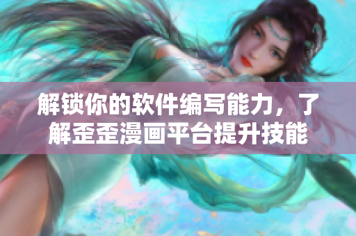 解鎖你的軟件編寫能力，了解歪歪漫畫平臺提升技能