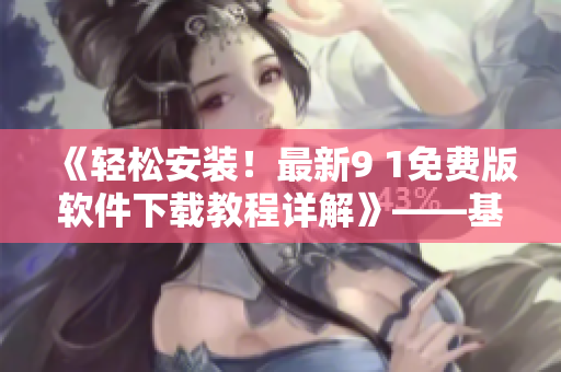 《輕松安裝！最新9 1免費(fèi)版軟件下載教程詳解》——基礎(chǔ)入門篇