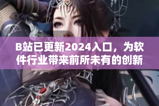 B站已更新2024入口，為軟件行業(yè)帶來(lái)前所未有的創(chuàng)新體驗(yàn)