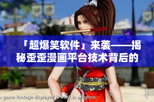 「超爆笑軟件」來(lái)襲——揭秘歪歪漫畫(huà)平臺(tái)技術(shù)背后的故事！