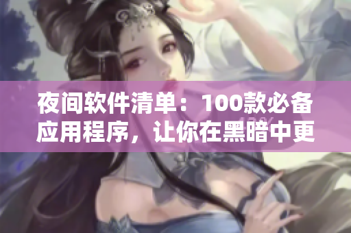 夜間軟件清單：100款必備應(yīng)用程序，讓你在黑暗中更高效！