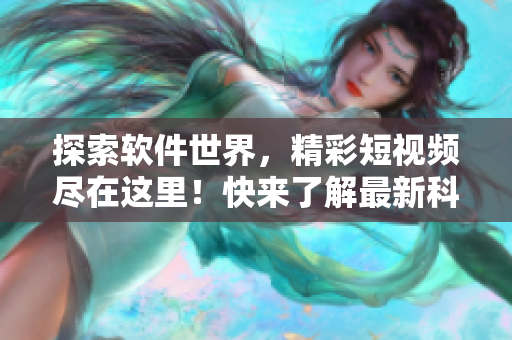 探索軟件世界，精彩短視頻盡在這里！快來(lái)了解最新科技趨勢(shì)！