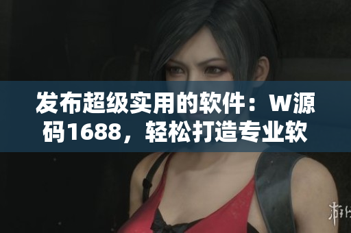 發(fā)布超級實(shí)用的軟件：W源碼1688，輕松打造專業(yè)軟件！