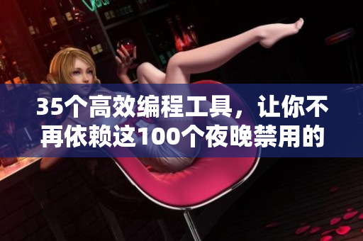 35個高效編程工具，讓你不再依賴這100個夜晚禁用的APP！