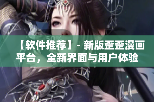 【軟件推薦】- 新版歪歪漫畫平臺(tái)，全新界面與用戶體驗(yàn)，更高清更快速！
