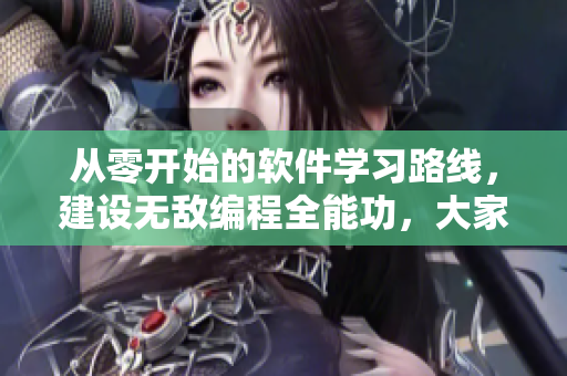 從零開始的軟件學(xué)習(xí)路線，建設(shè)無(wú)敵編程全能功，大家一起來(lái)學(xué)習(xí)！