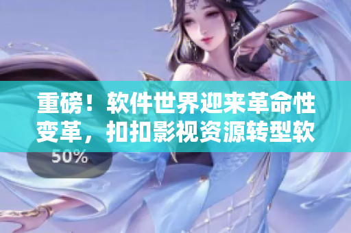 重磅！軟件世界迎來革命性變革，扣扣影視資源轉型軟件提供商