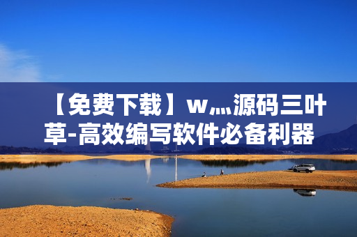 【免費下載】w灬源碼三葉草-高效編寫軟件必備利器！