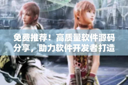 免費(fèi)推薦！高質(zhì)量軟件源碼分享，助力軟件開(kāi)發(fā)者打造精品應(yīng)用