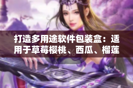 打造多用途軟件包裝盒：適用于草莓櫻桃、西瓜、榴蓮的創(chuàng)新設(shè)計(jì)