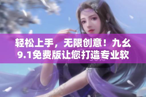 輕松上手，無限創(chuàng)意！九幺9.1免費(fèi)版讓您打造專業(yè)軟件