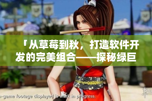 「從草莓到秋，打造軟件開(kāi)發(fā)的完美組合——探秘綠巨人的奧秘」