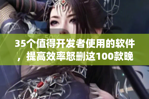 35個(gè)值得開(kāi)發(fā)者使用的軟件，提高效率怒刪這100款晚上禁用app！