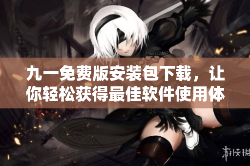 九一免費(fèi)版安裝包下載，讓你輕松獲得最佳軟件使用體驗(yàn)！