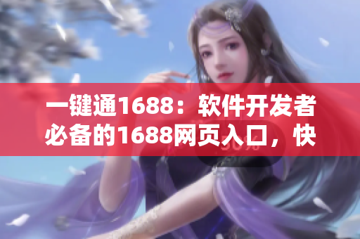 一鍵通1688：軟件開發(fā)者必備的1688網(wǎng)頁(yè)入口，快速獲取優(yōu)質(zhì)資源