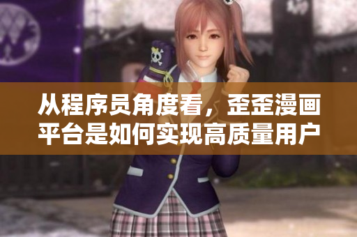 從程序員角度看，歪歪漫畫平臺(tái)是如何實(shí)現(xiàn)高質(zhì)量用戶體驗(yàn)的？