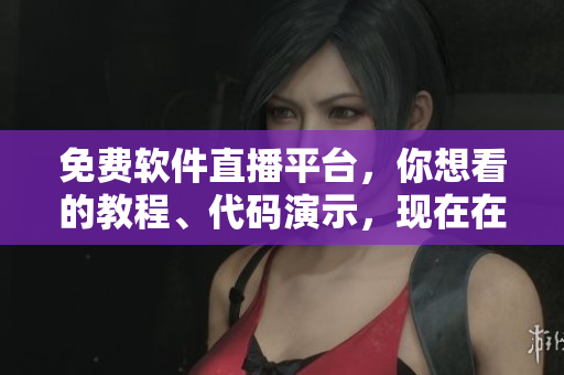 免費(fèi)軟件直播平臺(tái)，你想看的教程、代碼演示，現(xiàn)在在線觀看無限制