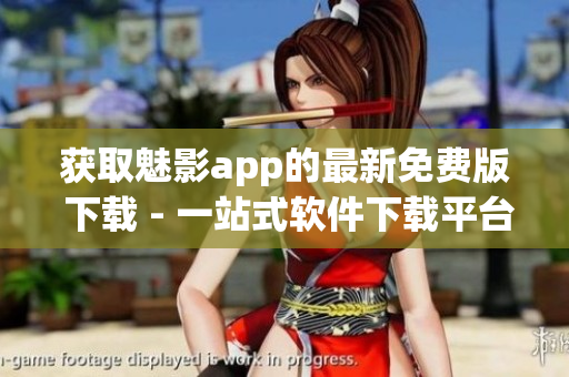 獲取魅影app的最新免費版 下載 - 一站式軟件下載平臺 獲取魅影app的最新免費版 下載 - 一站式軟件下載平臺