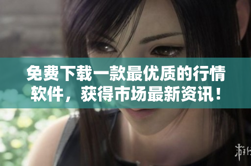 免費(fèi)下載一款最優(yōu)質(zhì)的行情軟件，獲得市場(chǎng)最新資訊！