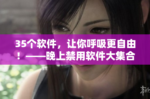 35個軟件，讓你呼吸更自由！——晚上禁用軟件大集合