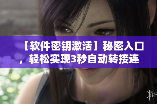 【軟件密鑰激活】秘密入口，輕松實現(xiàn)3秒自動轉(zhuǎn)接連接！