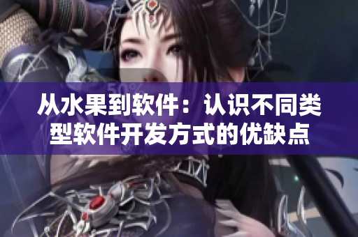 從水果到軟件：認(rèn)識(shí)不同類型軟件開發(fā)方式的優(yōu)缺點(diǎn)