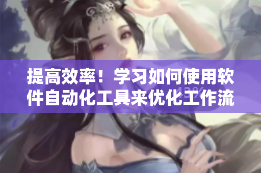 提高效率！學(xué)習(xí)如何使用軟件自動化工具來優(yōu)化工作流程