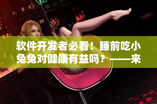 軟件開發(fā)者必看！睡前吃小兔兔對健康有益嗎？——來自最新研究的科學解答！