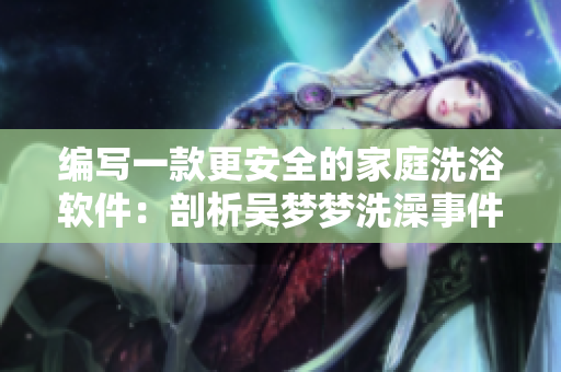 編寫一款更安全的家庭洗浴軟件：剖析吳夢(mèng)夢(mèng)洗澡事件