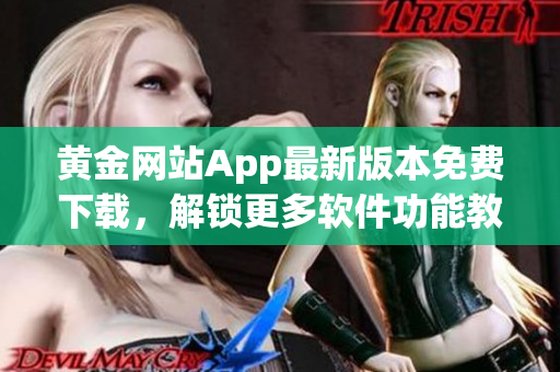 黃金網(wǎng)站App最新版本免費下載，解鎖更多軟件功能教程