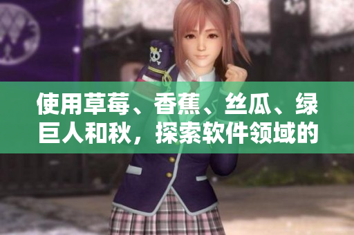 使用草莓、香蕉、絲瓜、綠巨人和秋，探索軟件領(lǐng)域的新趨勢(shì)！