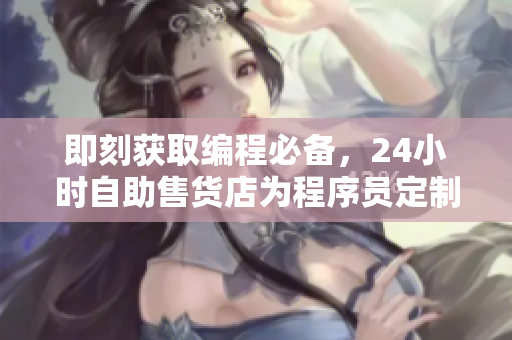 即刻獲取編程必備，24小時(shí)自助售貨店為程序員定制的工具盒子