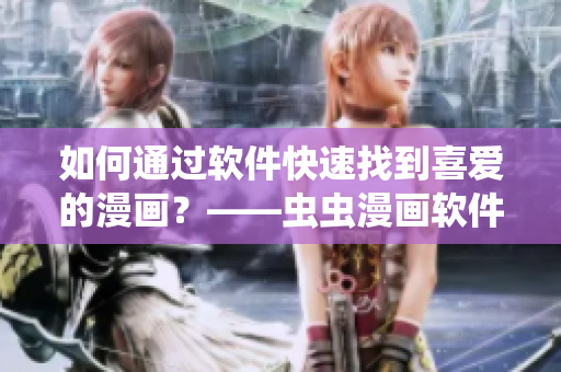 如何通過軟件快速找到喜愛的漫畫？——蟲蟲漫畫軟件入口詳解