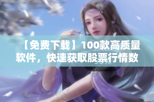 【免費(fèi)下載】100款高質(zhì)量軟件，快速獲取股票行情數(shù)據(jù)