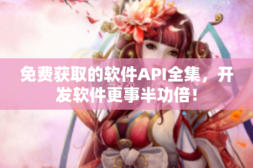 免費(fèi)獲取的軟件API全集，開發(fā)軟件更事半功倍！