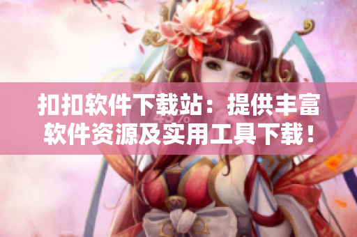 扣扣軟件下載站:提供豐富軟件資源及實(shí)用工具下載! 扣扣軟件下載站:提供豐富軟件資源及實(shí)用工具下載!