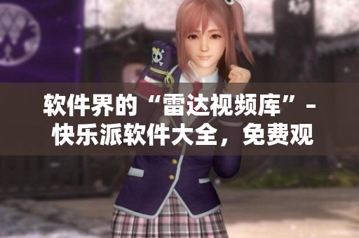 軟件界的“雷達視頻庫”– 快樂派軟件大全，免費觀看你需要的軟件資源！
