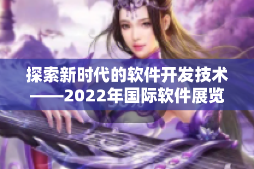 探索新時(shí)代的軟件開發(fā)技術(shù)——2022年國際軟件展覽會