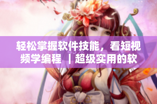 輕松掌握軟件技能，看短視頻學(xué)編程 ｜超級實用的軟件學(xué)習(xí)網(wǎng)頁