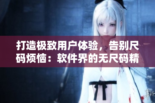打造極致用戶體驗，告別尺碼煩惱：軟件界的無尺碼精品產(chǎn)品