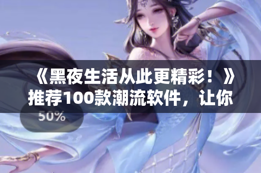 《黑夜生活從此更精彩！》推薦100款潮流軟件，讓你與碼農(nóng)同步熬夜！