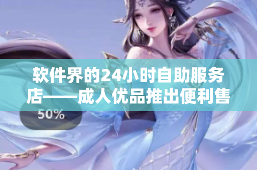 軟件界的24小時自助服務(wù)店——成人優(yōu)品推出便利售貨軟件