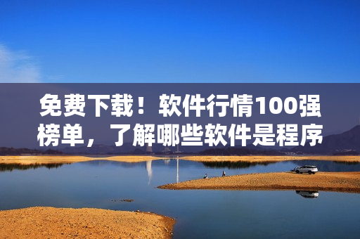 免費(fèi)下載！軟件行情100強(qiáng)榜單，了解哪些軟件是程序員的必備利器