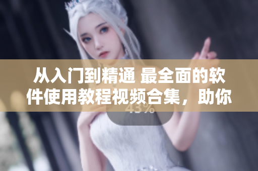 從入門到精通 最全面的軟件使用教程視頻合集，助你成為軟件達(dá)人！