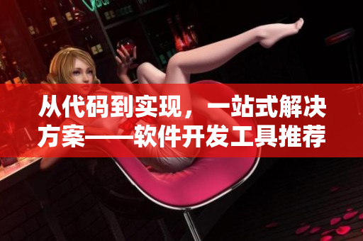 從代碼到實(shí)現(xiàn)，一站式解決方案——軟件開(kāi)發(fā)工具推薦