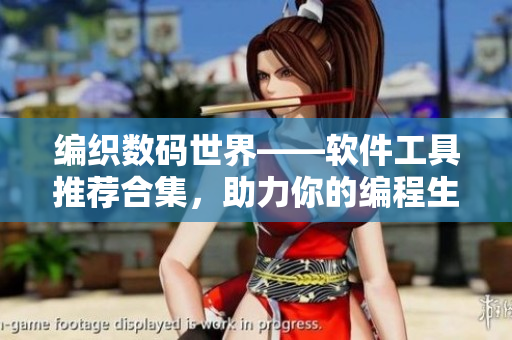 編織數(shù)碼世界——軟件工具推薦合集，助力你的編程生涯