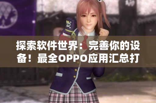探索軟件世界：完善你的設(shè)備！最全OPPO應(yīng)用匯總打造黃金手機(jī)體驗(yàn)