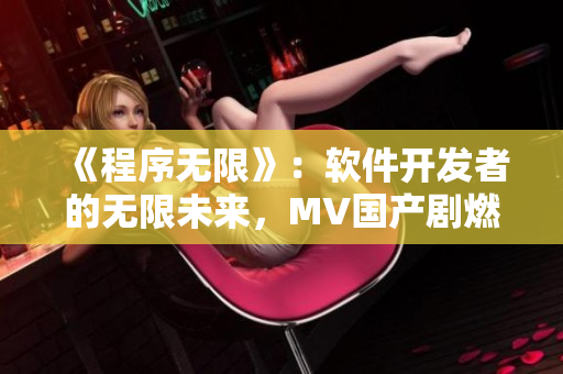 《程序無限》：軟件開發(fā)者的無限未來，MV國產(chǎn)劇燃情上演！