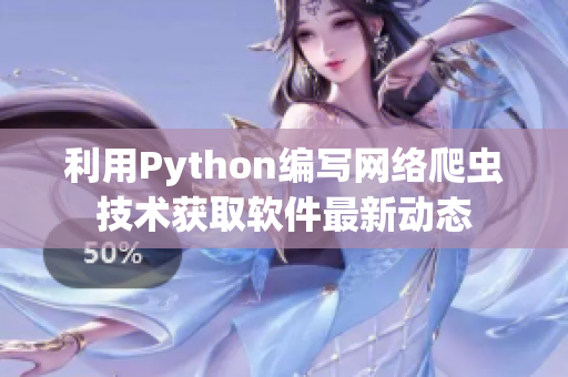 利用Python編寫網(wǎng)絡(luò)爬蟲技術(shù)獲取軟件最新動態(tài)